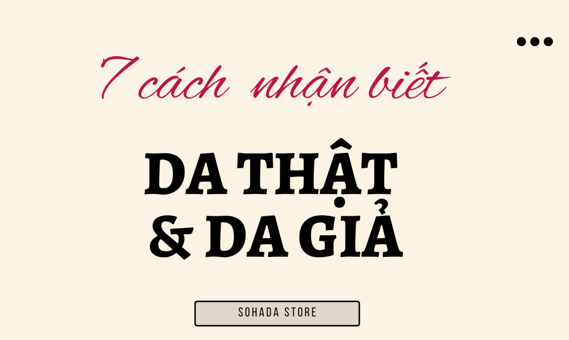 7 CÁCH NHẬN BIẾT DA THẬT VÀ DA GIẢ